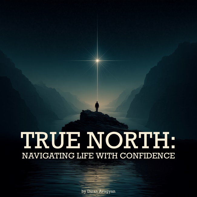 TRUE NORTH: NAVIGATING LIFE WITH CONFIDENCE - BY DIRAN AVAGYAN